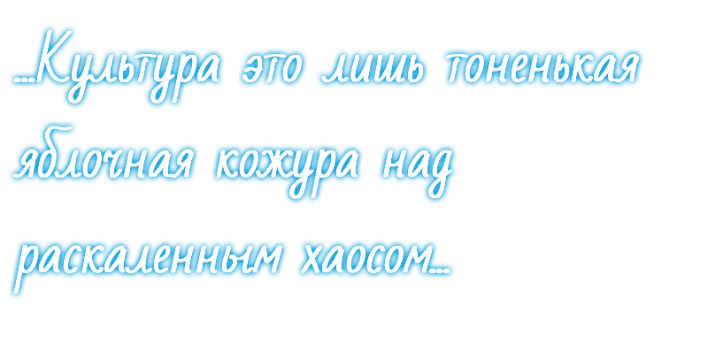 ...Культура это лишь тоненькая яблочная кожура над раскаленным хаосом...