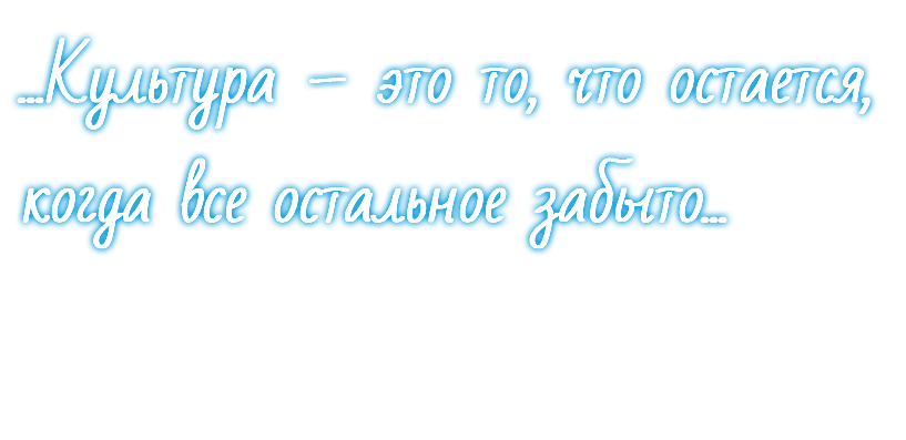 ...Культура – это то, что остается, когда все остальное забыто...