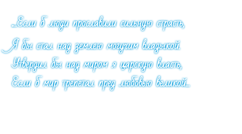 ...Если б люди прославили сильную страсть, Я бы стал над землею могучим владыкой. Утвердил бы над миром я царскую власть, Если б мир трепетал пред любовью великой...