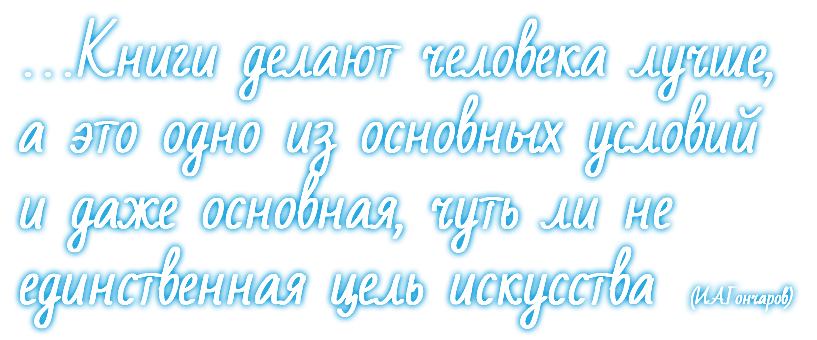 …Книги делают человека лучше, а это одно из основных условий и даже основная, чуть ли не единственная цель искусства (И.А.Гончаров)