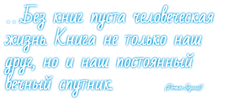 …Без книг пуста человеческая жизнь. Книга не только наш друг, но и наш постоянный вечный спутник. (Демьян Бедный)